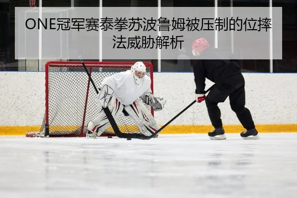 ONE冠军赛泰拳苏波鲁姆被压制的位摔法威胁解析