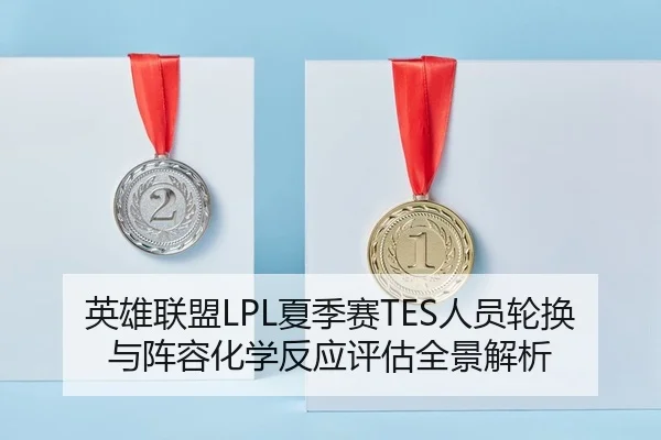 英雄联盟LPL夏季赛TES人员轮换与阵容化学反应评估全景解析